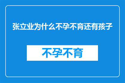 张立业为什么不孕不育还有孩子(张立业为何面临不孕不育的挑战，却依然坚持生育孩子？)