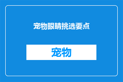 宠物眼睛挑选要点(宠物眼睛挑选要点：您知道如何为您的四脚朋友选择最适宜的眼睛吗？)