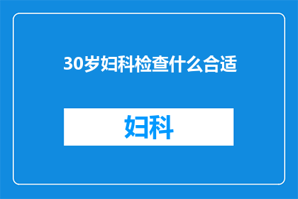 30岁妇科检查什么合适(30岁女性应进行哪些妇科检查以保持健康？)