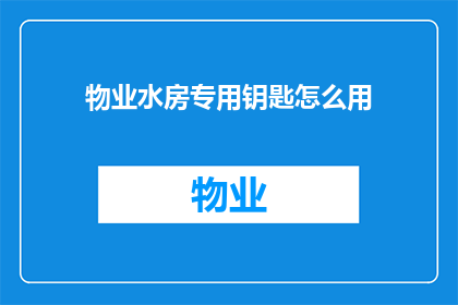 物业水房专用钥匙怎么用(物业水房专用钥匙的正确使用方法是什么？)