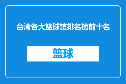 台湾各大篮球馆排名榜前十名(台湾篮球爱好者们，你们是否好奇哪些篮球馆在众多球馆中独占鳌头？让我们揭晓台湾十大顶级篮球馆的排名榜，看看它们究竟有何过人之处)