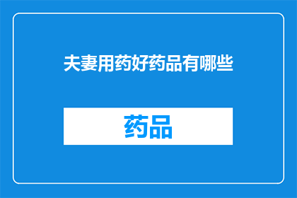 夫妻用药好药品有哪些(夫妻共同用药，究竟哪些药品能带来健康益处？)
