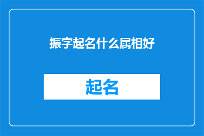 振字起名什么属相好(如何根据生肖挑选一个吉祥的振字名字？)