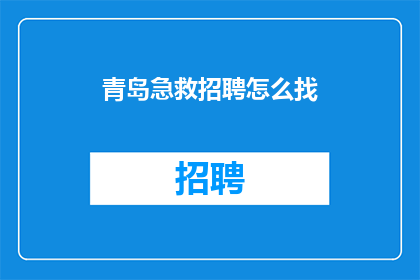 青岛急救招聘怎么找(如何寻找青岛地区的急救职位？)