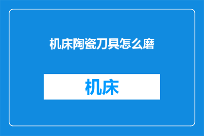 机床陶瓷刀具怎么磨(如何磨砺机床陶瓷刀具？)