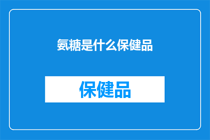 氨糖是什么保健品(氨糖保健品：您是否了解其对关节健康的影响？)