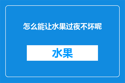 怎么能让水果过夜不坏呢(如何确保水果在夜间保存时保持新鲜？)