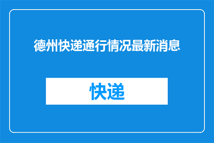 德州快递通行情况最新消息(德州快递通行情况最新动态：您是否了解当前的通行状况？)