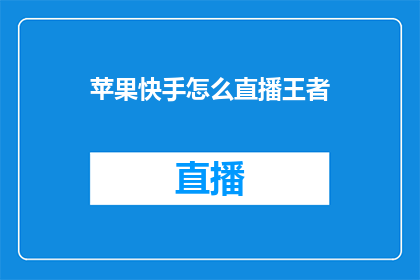 苹果快手怎么直播王者(如何通过苹果快手平台进行王者荣耀直播？)
