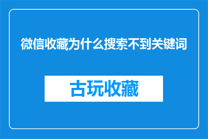 微信收藏为什么搜索不到关键词(微信收藏中为何难以搜索到特定关键词？)