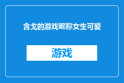 含戈的游戏昵称女生可爱(含戈的游戏昵称女生可爱：你能找到那个特别的名字吗？)