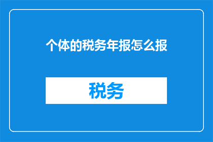 个体的税务年报怎么报(个体税务年报的申报流程是怎样的？)