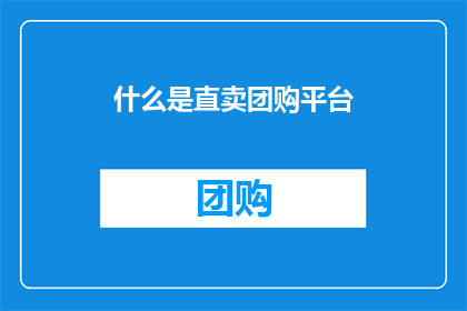 什么是直卖团购平台(直卖团购平台是什么？)