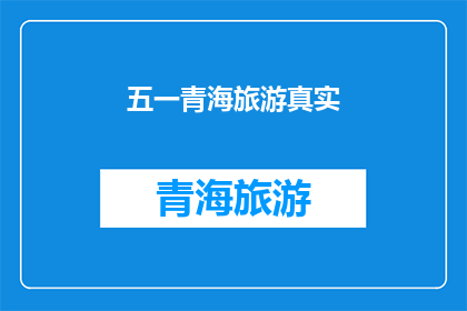五一青海旅游真实(五一青海旅游体验：真实感受还是虚假宣传？)