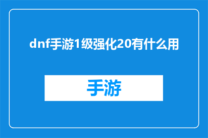 dnf手游1级强化20有什么用(DNF手游1级强化20有什么作用？)