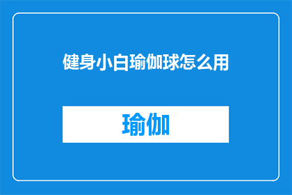 健身小白瑜伽球怎么用(健身新手如何正确使用瑜伽球？)