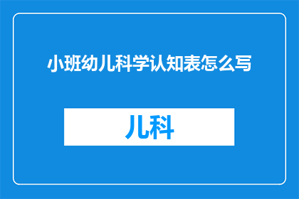 小班幼儿科学认知表怎么写(如何撰写适合小班幼儿的科学认知表？)