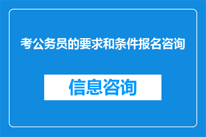 考公务员的要求和条件报名咨询(您是否在考虑加入公务员行列？请告诉我您的报名条件和要求，以便我为您提供更具体的咨询服务)