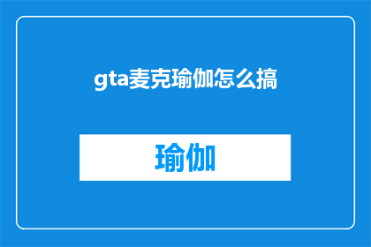 gta麦克瑜伽怎么搞(如何进行GTA中的麦克瑜伽练习？)