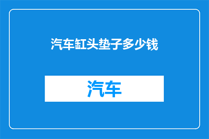 汽车缸头垫子多少钱(汽车缸头垫子的价格是多少？)
