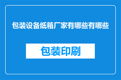 包装设备纸箱厂家有哪些有哪些(请问有哪些知名的包装设备纸箱厂家？)