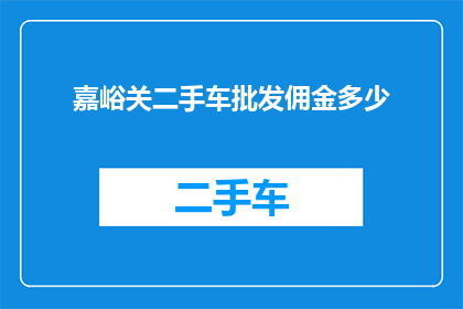 嘉峪关二手车批发佣金多少(嘉峪关二手车批发佣金是多少？)