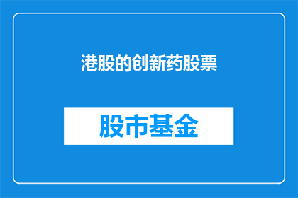 港股的创新药股票(港股市场有哪些创新药公司值得关注？)