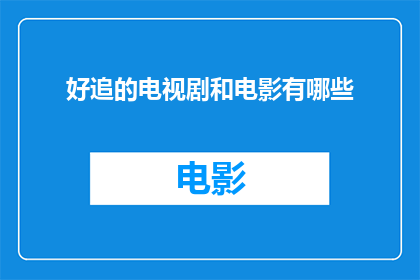 好追的电视剧和电影有哪些(哪些电视剧和电影值得追？)
