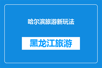 哈尔滨旅游新玩法(哈尔滨旅游新玩法：探索未知的旅行体验，你准备好迎接了吗？)