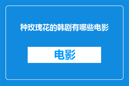 种玫瑰花的韩剧有哪些电影(韩剧迷们，你们是否好奇那些种玫瑰花的浪漫故事在银幕上是如何呈现的呢？让我们一同探索那些描绘爱情与自然交织的韩剧电影，感受它们如何以细腻的情感和美丽的画面打动人心)