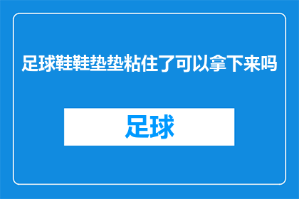 足球鞋鞋垫垫粘住了可以拿下来吗(足球鞋垫粘住后能否自行取下？)