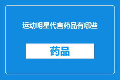 运动明星代言药品有哪些(运动明星代言的药品有哪些？)