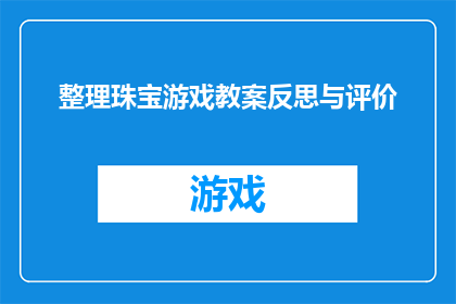 整理珠宝游戏教案反思与评价(如何有效整理珠宝游戏教案，并从反思与评价中提炼经验？)