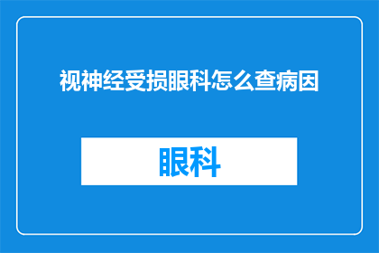 视神经受损眼科怎么查病因(如何诊断导致视神经受损的眼科病因？)
