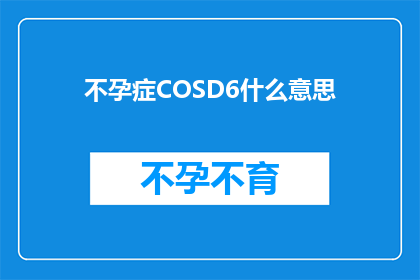不孕症COSD6什么意思(不孕症COSD6的含义是什么？)