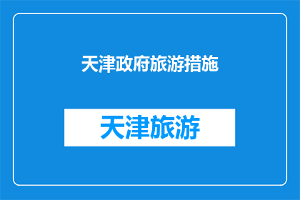 天津政府旅游措施(天津政府推出哪些旅游措施以促进旅游业发展？)
