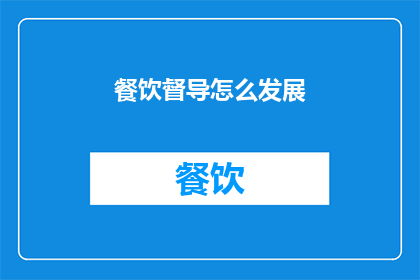 餐饮督导怎么发展(如何有效提升餐饮督导的职业发展？)