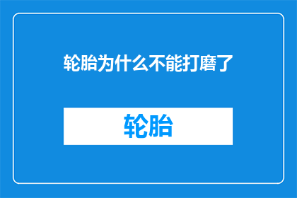 轮胎为什么不能打磨了(轮胎为何不再被打磨？探究其背后的原因与影响)