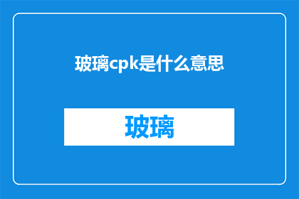 玻璃cpk是什么意思(玻璃cpk是什么意思？探索质量控制计划中的精密生产指标)