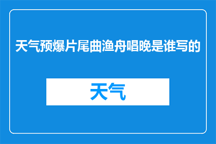 天气预爆片尾曲渔舟唱晚是谁写的(天气预爆片尾曲渔舟唱晚的创作者是谁？)