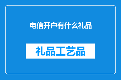 电信开户有什么礼品(电信开户活动期间，客户能获得哪些礼品？)
