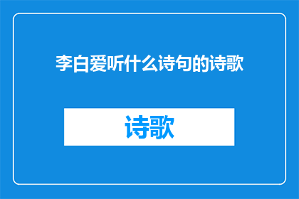 李白爱听什么诗句的诗歌(李白钟爱哪些诗句的诗歌？)