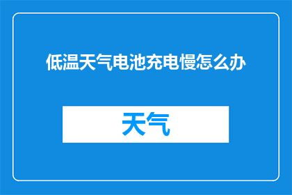 低温天气电池充电慢怎么办(面对低温天气导致的电池充电速度减慢问题，我们该如何应对？)