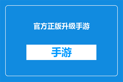 官方正版升级手游(官方正版手游升级，是否值得一试？)