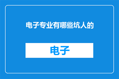 电子专业有哪些坑人的(电子专业中隐藏的陷阱：你了解吗？)