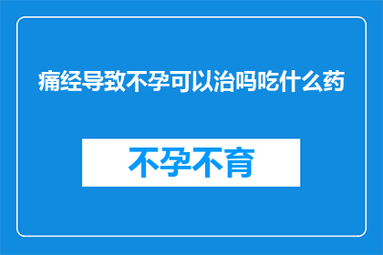 痛经导致不孕可以治吗吃什么药(痛经是否影响生育能力？能否通过治疗来改善症状？)