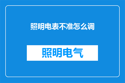 照明电表不准怎么调(如何调整照明电表以确保其准确度？)