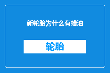 新轮胎为什么有蜡油(新轮胎为何涂蜡油？这一做法背后隐藏着什么科学原理？)