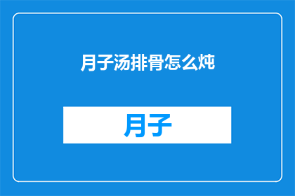 月子汤排骨怎么炖(如何制作美味的月子汤排骨？)