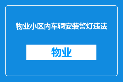 物业小区内车辆安装警灯违法(物业小区内车辆安装警灯是否构成违法行为？)